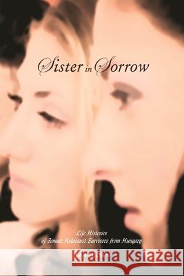 Sister in Sorrow: Life Histories of Female Holocaust Survivors from Hungary Rosen, Ilana 9780814331293 Wayne State University Press - książka