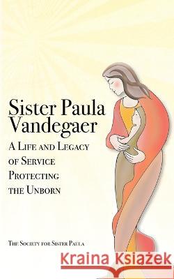Sister Paula Vandegaer: A Life and Legacy of Service Protecting the Unborn The Society for Sister Paula   9781947431522 Mentoris Project - książka