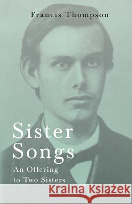 Sister Songs - An Offering to Two Sisters;With a Chapter from Francis Thompson, Essays, 1917 by Benjamin Franklin Fisher Thompson, Francis 9781528715621 Read & Co. Books - książka