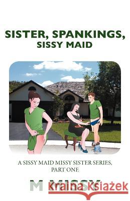 Sister, Spankings, Sissy Maid: A Sissy Maid Missy Sister Series, Part One Missy, M. 9781477106822 Xlibris Corporation - książka