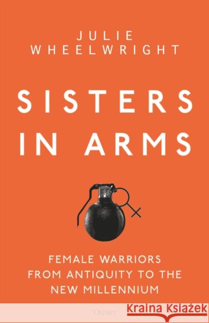 Sisters in Arms: Female warriors from antiquity to the new millennium Julie Wheelwright 9781472838001 Bloomsbury Publishing PLC - książka