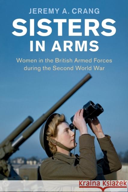 Sisters in Arms: Women in the British Armed Forces during the Second World War Jeremy A. Crang 9781107601116 Cambridge University Press - książka