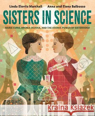 Sisters in Science: Marie Curie, Bronia Dluska, and the Atomic Power of Sisterhood Linda Elovitz Marshall Anna And Elena Balbusso 9780593377598 Alfred A. Knopf Books for Young Readers - książka