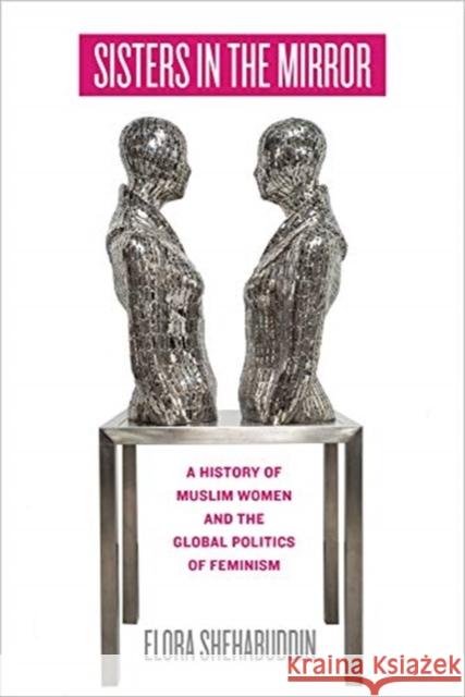 Sisters in the Mirror: A History of Muslim Women and the Global Politics of Feminism Elora Shehabuddin 9780520342514 University of California Press - książka