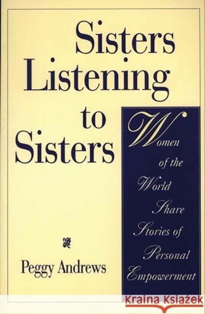 Sisters Listening to Sisters: Women of the World Share Stories of Personal Empowerment Andrews, Peggy 9780897894760 Bergin & Garvey - książka