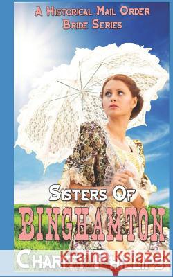 Sisters Of Binghamton: A Historical Mail Order Bride Series Charity Phillips 9781097996421 Independently Published - książka