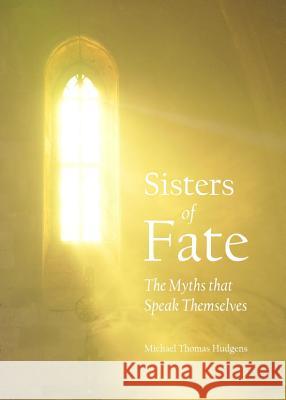 Sisters of Fate: The Myths That Speak Themselves Michael Thomas Hudgens 9781443842181 Cambridge Scholars Publishing - książka