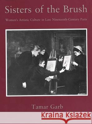 Sisters of the Brush: Women`s Artistic Culture in Late Nineteenth-Century Paris Garb, Tamar 9780300059038 Yale University Press - książka