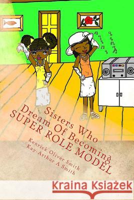 Sisters Who Dream of Becoming Super Role Models: Sisters Who Dream of Becoming Super Role Models Dr Kenrick Oliver Smith 9781477458754 Createspace - książka