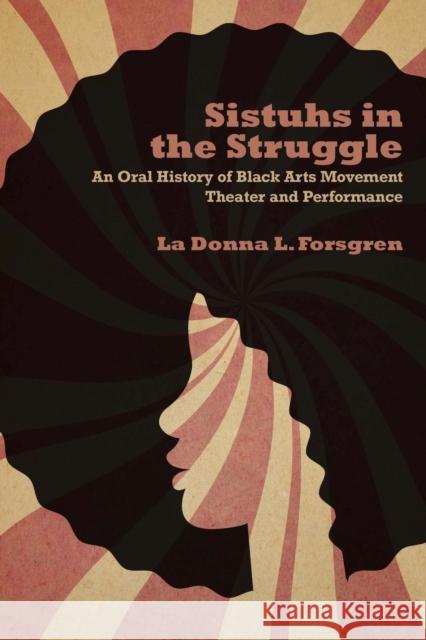 Sistuhs in the Struggle: An Oral History of Black Arts Movement Theater and Performance La Donna Forsgren 9780810142565 Northwestern University Press - książka
