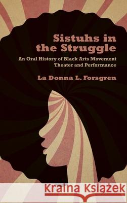 Sistuhs in the Struggle: An Oral History of Black Arts Movement Theater and Performance La Donna Forsgren 9780810142572 Northwestern University Press - książka