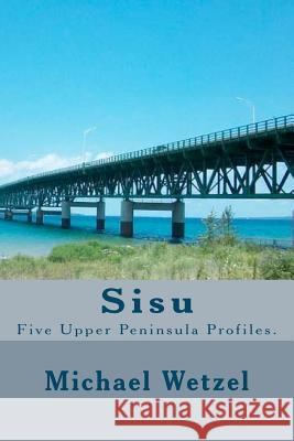 Sisu: Five Upper Peninsula Profiles. Michael Wetzel 9781467912549 Createspace - książka