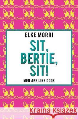 Sit, Bertie, sit! Men are like dogs Elke Morri 9781092959452 Independently Published - książka