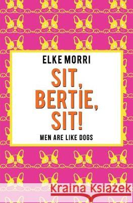 Sit, Bertie, sit! Men are like dogs: Orange Edition Elke Morri 9781687286291 Independently Published - książka