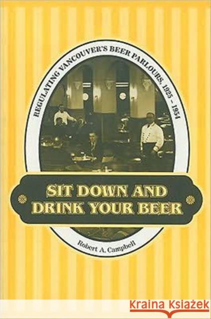 Sit Down and Drink Your Beer: Regulating Vancouver's Beer Parlours, 1925-1954 Campbell, Robert A. 9780802083777 University of Toronto Press - książka