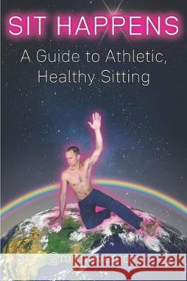 Sit Happens: A Guide to Athletic, Healthy Sitting Brian King 9781698360874 Independently Published - książka