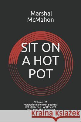 Sit on a Hot Pot: Volume 1 - The Evolution of Maxperformance Hot Business Hot Marketing Hot Research Hot Tennis Hot Education Marshal McMahon Marshal Anthony McMahon 9781718032811 Independently Published - książka