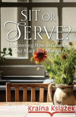 Sit or Serve?: Discovering How to Balance Our Mary and Martha Brenda Troutman 9781956365702 River Birch Press - książka