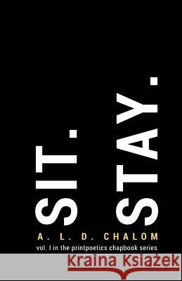 Sit. Stay.: vol. I in the printpoetics chapbook series Chalom, A. L. D. 9781530286737 Createspace Independent Publishing Platform - książka