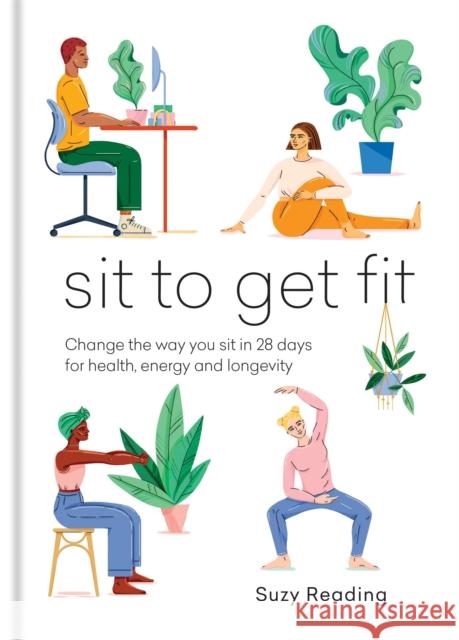 Sit to Get Fit: Change the way you sit in 28 days for health, energy and longevity Suzy Reading 9781783254453 Octopus Publishing Group - książka