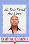 Sit Your Dumb Ass Down: 2nd Edition Derrick Durrell Dixon 9781481934862 Createspace