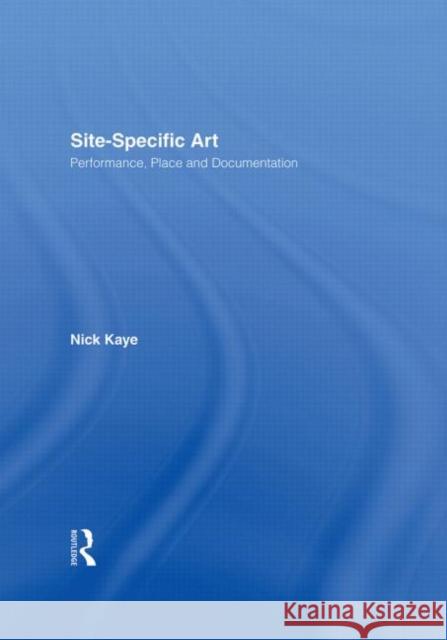 Site-Specific Art : Performance, Place and Documentation Nick Kaye 9780415185585 Routledge - książka