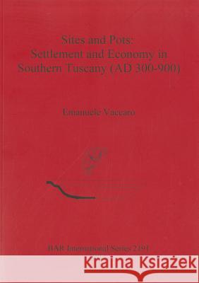 Sites and Pots: Settlement and Economy in Southern Tuscany (AD 300-900) Emanuele Vaccaro 9781407307466 British Archaeological Reports - książka