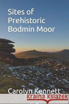 Sites of Prehistoric Bodmin Moor Carolyn Kennett   9798846842687 Independently Published - książka