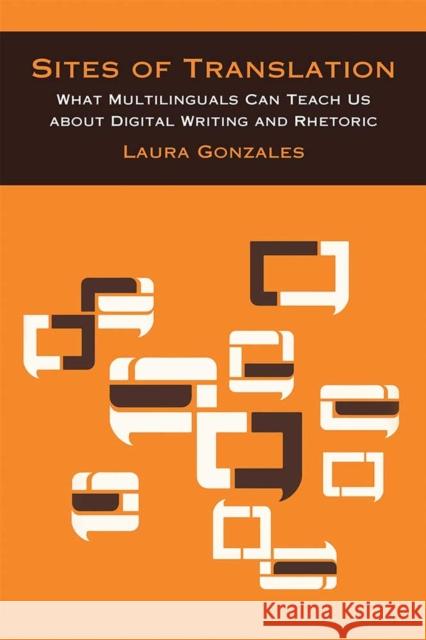 Sites of Translation: What Multilinguals Can Teach Us about Digital Writing and Rhetoric Laura Gonzales 9780472074037 U of M Digt Cult Books - książka