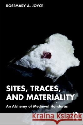 Sites, Traces, and Materiality: An Alchemy of Medieval Honduras Rosemary a. Joyce 9781032784182 Routledge - książka