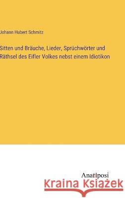 Sitten und Brauche, Lieder, Spruchwoerter und Rathsel des Eifler Volkes nebst einem Idiotikon Johann Hubert Schmitz   9783382025236 Anatiposi Verlag - książka