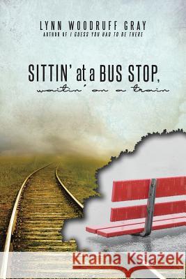 Sittin' at a Bus Stop, Waitin' on a Train Lynn Woodruff Gray 9781512793697 WestBow Press - książka