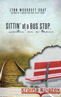 Sittin' at a Bus Stop, Waitin' on a Train Lynn Woodruff Gray 9781512793703 WestBow Press - książka