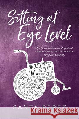 Sitting At Eye Level: My Life as An Advocate, A Professional, A Woman, A Mom and A Person with A Significant Disability Santa Elia Perez 9781535614047 Santa Elia Perez - książka
