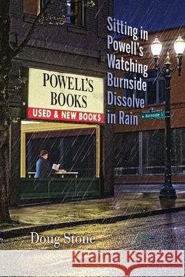 Sitting in Powell's Watching Burnside Dissolve in Rain Doug Stone, Robert R Sanders, Shawn Aveningo Sanders 9781948461344 Poetry Box - książka