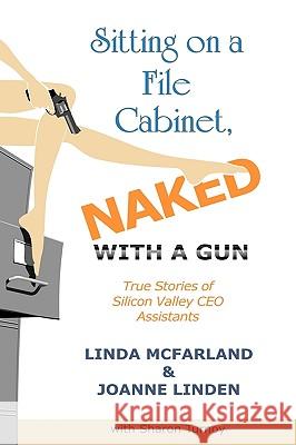 Sitting on a File Cabinet, Naked, with a Gun: True Stories of Silicon Valley CEO Assistants McFarland, Linda 9781449031589 Authorhouse - książka