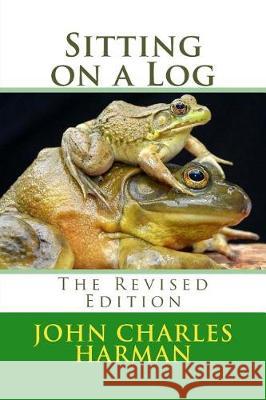 Sitting on a Log: The Revised Edition John Charles Harman 9781975897017 Createspace Independent Publishing Platform - książka
