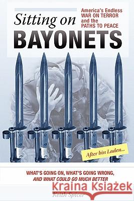 Sitting on Bayonets: America's Endless War on Terror and the Paths to Peace Keith Spicer 9781460994733 Createspace - książka