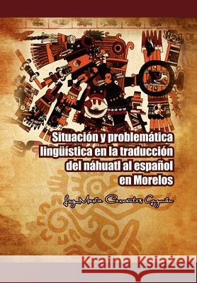 Situacion y Problematica Linguistica En La Traduccion del Nahuatl Al Espanol En Morelos Luz Mar Guzm N, Luz Maria Cervantes Guzman 9781463316075 Palibrio - książka