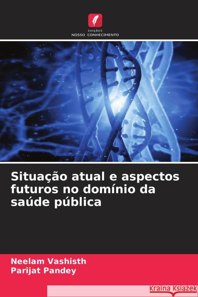 Situa??o atual e aspectos futuros no dom?nio da sa?de p?blica Neelam Vashisth Parijat Pandey 9786208104016 Edicoes Nosso Conhecimento - książka