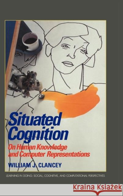 Situated Cognition: On Human Knowledge and Computer Representations Clancey, William J. 9780521444002 CAMBRIDGE UNIVERSITY PRESS - książka