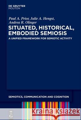 Situated, Historical, Embodied Semiosis: A Unified Framework for Semiotic Activity Paul A. Prior Julie A. Hengst Andrea R. Olinger 9783110762426 Walter de Gruyter - książka