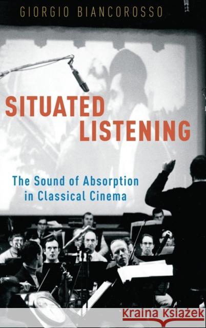 Situated Listening: The Sound of Absorption in Classical Cinema Giorgio Biancorosso 9780195374711 Oxford University Press, USA - książka