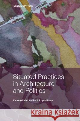 Situated Practices in Architecture and Politics Kai Mah Patrick Lynn Rivers 9780929112770 Dalhousie Architectural Press - książka