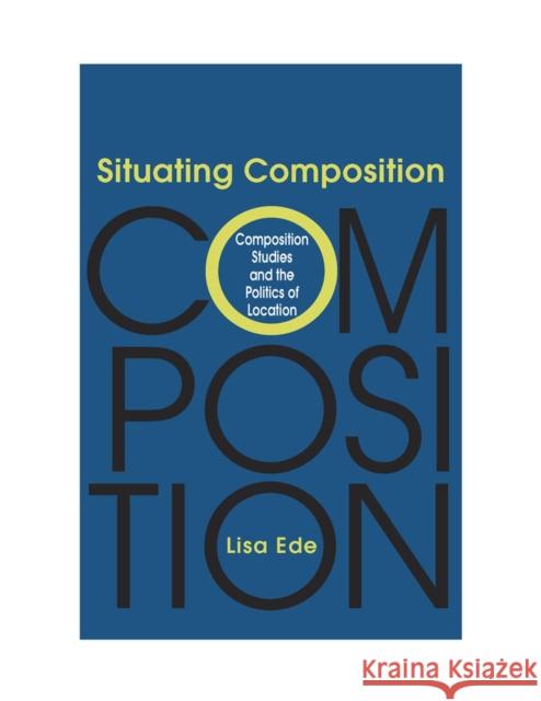 Situating Composition: Composition Studies and the Politics of Location Ede, Lisa 9780809325825 Southern Illinois University Press - książka