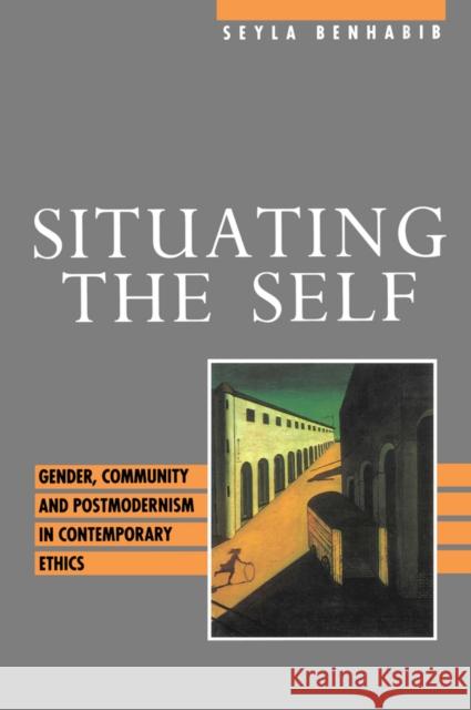 Situating the Self : Gender, Community and Postmodernism in Contemporary Ethics Seyla Benhabib 9780745610597 Polity Press - książka