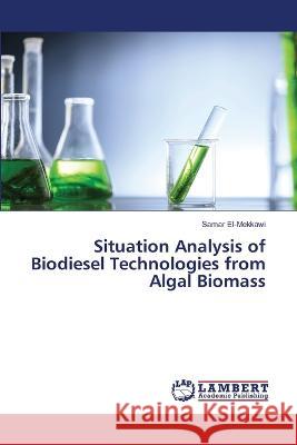 Situation Analysis of Biodiesel Technologies from Algal Biomass El-Mekkawi, Samar 9786206157496 LAP Lambert Academic Publishing - książka