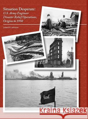 Situation Desperate: U.S. Army Engineer Disaster Relief Operations Origins to 1950 Leland R. Johnson 9781782661146 Military Bookshop - książka