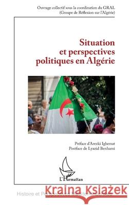 Situation et perspectives politiques en Alg?rie Gral (Groupe de R?flexion Sur l'Alg?ri   Arezki Ighemat Lyazid Benhami 9782336573472 Editions L'Harmattan - książka