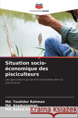 Situation socio-économique des pisciculteurs Rahman, Md. Touhidur, Asaduzzaman, Md., Islam, Md. Rabiul 9786203907520 Editions Notre Savoir - książka